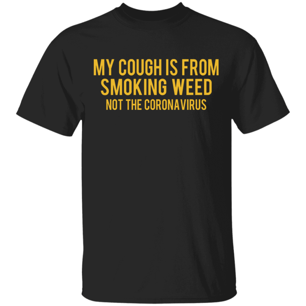 My Cough is From Smoking Weed, not the corona virus shirt